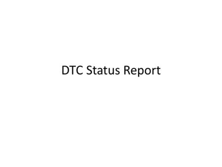 DTC Status Report. Status Report DTC Charter was signed on 15 September. Don Berchoff is in the process of setting up DTC Executive Committee. Likely.