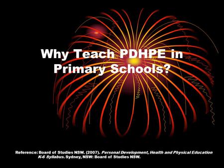 Why Teach PDHPE in Primary Schools? Reference: Board of Studies NSW. (2007). Personal Development, Health and Physical Education K-6 Syllabus. Sydney,