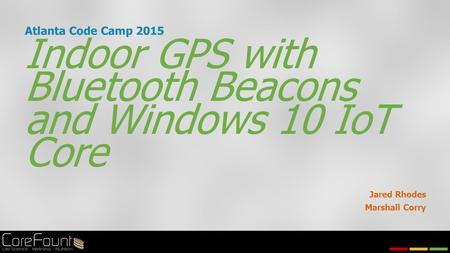 Indoor GPS with Bluetooth Beacons and Windows 10 IoT Core Jared Rhodes Marshall Corry Atlanta Code Camp 2015.