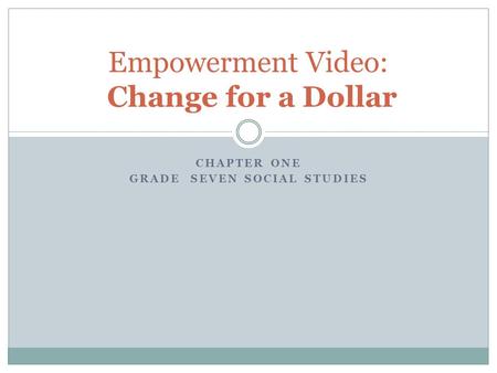 CHAPTER ONE GRADE SEVEN SOCIAL STUDIES Empowerment Video: Change for a Dollar.