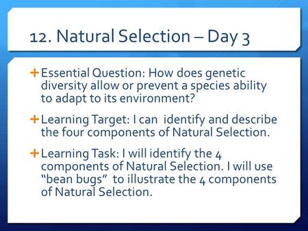12. Natural Selection – Day 3  Essential Question: How does genetic diversity allow or prevent a species ability to adapt to its environment?  Learning.