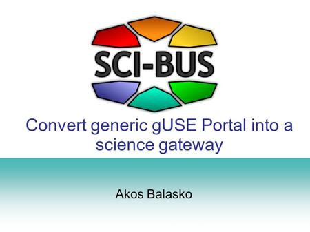 Convert generic gUSE Portal into a science gateway Akos Balasko.