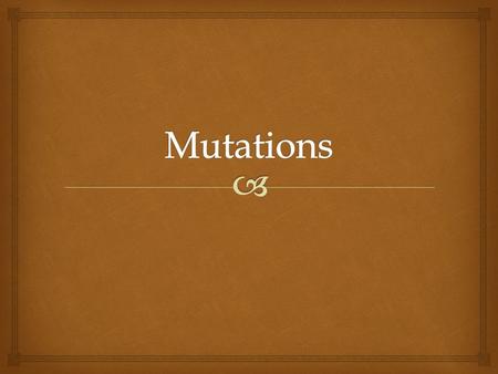   Understand what mutations are  Understand how they occur  Analyze the different types of mutations  Understand how mutations affect amino acid.