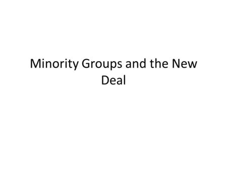 Minority Groups and the New Deal. Note down the positive and negative consequences of the New Deal for each group on a chart Women (P. 710-711) African-Americans.