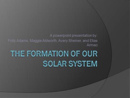 A powerpoint presentation by: Polly Adams, Maggie Aldworth, Avery Sheiner, and Elias Armao.