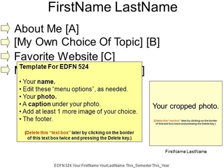 EDFN 524,Your FirstName YourLastName, This_Semester This_Year FirstName LastName About Me [A] [My Own Choice Of Topic] [B] Favorite Website [C] My Lesson.