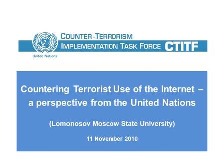 Countering Terrorist Use of the Internet – a perspective from the United Nations (Lomonosov Moscow State University) 11 November 2010.