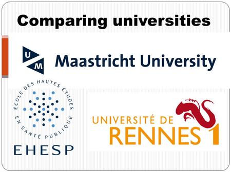 Comparing universities. Selection Rennes1: No selection UM: Selection based on grades, portfolio and motivation EHESP: Bachelor degree.