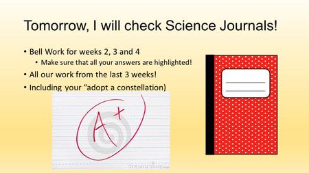 Tomorrow, I will check Science Journals! Bell Work for weeks 2, 3 and 4 Make sure that all your answers are highlighted! All our work from the last 3.