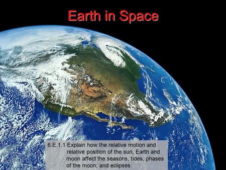 Earth in Space 6.E.1.1 Explain how the relative motion and relative position of the sun, Earth and moon affect the seasons, tides,