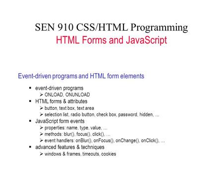 SEN 910 CSS/HTML Programming HTML Forms and JavaScript Event-driven programs and HTML form elements  event-driven programs  ONLOAD, ONUNLOAD  HTML forms.