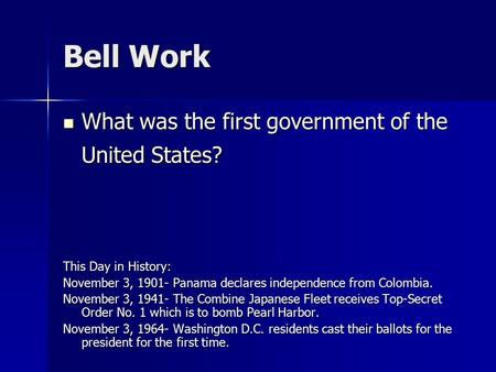 Bell Work What was the first government of the United States? What was the first government of the United States? This Day in History: November 3, 1901-