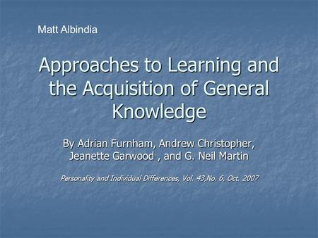 Approaches to Learning and the Acquisition of General Knowledge By Adrian Furnham, Andrew Christopher, Jeanette Garwood, and G. Neil Martin Personality.