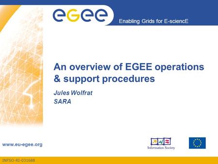 INFSO-RI-031688 Enabling Grids for E-sciencE www.eu-egee.org An overview of EGEE operations & support procedures Jules Wolfrat SARA.