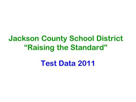 Jackson County School District “Raising the Standard” Test Data 2011.