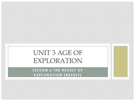 LESSON 6 THE RESULT OF EXPLORATION (RESULT) UNIT 3 AGE OF EXPLORATION.