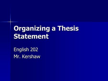 Organizing a Thesis Statement English 202 Mr. Kershaw.