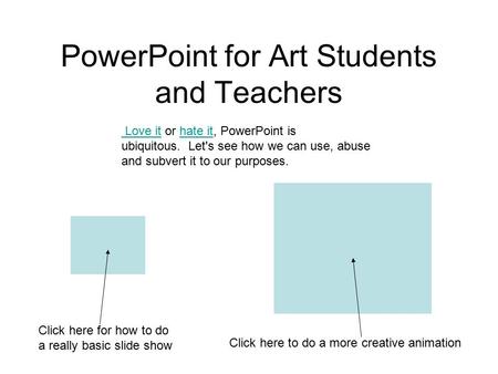 PowerPoint for Art Students and Teachers Love it Love it or hate it, PowerPoint is ubiquitous. Let's see how we can use, abuse and subvert it to our purposes.hate.