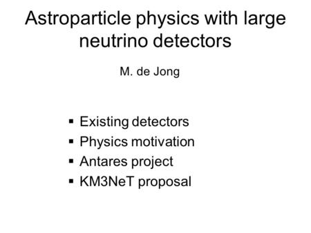 Astroparticle physics with large neutrino detectors  Existing detectors  Physics motivation  Antares project  KM3NeT proposal M. de Jong.