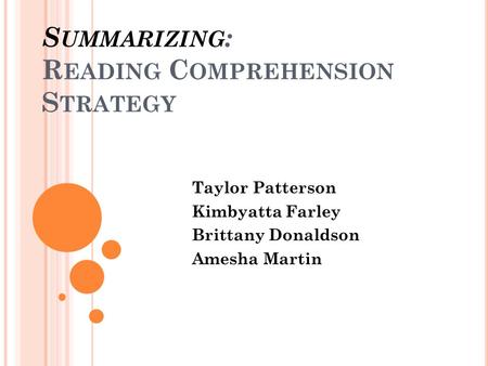 S UMMARIZING : R EADING C OMPREHENSION S TRATEGY Taylor Patterson Kimbyatta Farley Brittany Donaldson Amesha Martin.