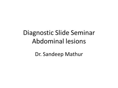 Diagnostic Slide Seminar Abdominal lesions Dr. Sandeep Mathur.