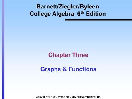 Copyright © 1999 by the McGraw-Hill Companies, Inc. Barnett/Ziegler/Byleen College Algebra, 6 th Edition Chapter Three Graphs & Functions.