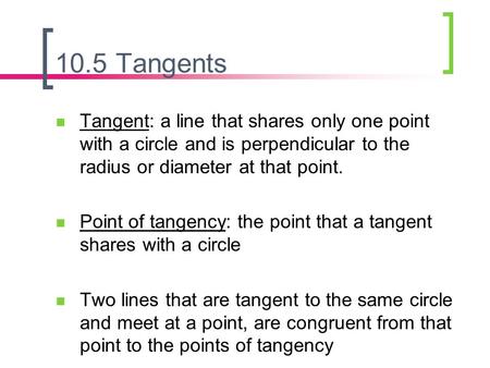 10.5 Tangents Tangent: a line that shares only one point with a circle and is perpendicular to the radius or diameter at that point. Point of tangency:
