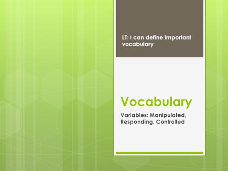 Vocabulary Variables: Manipulated, Responding, Controlled LT: I can define important vocabulary.