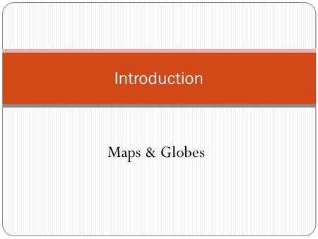 Maps & Globes Introduction. What is a map A map is a flat representation of the earth’s land and water features. They give us directions and show us where.