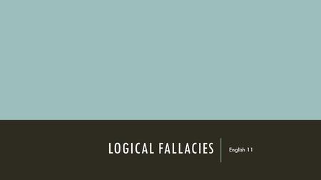 LOGICAL FALLACIES English 11. REMEMBER…  Only take notes on slides that have an arrow.  You will be tested on these fallacies…TAKE GOOD NOTES.