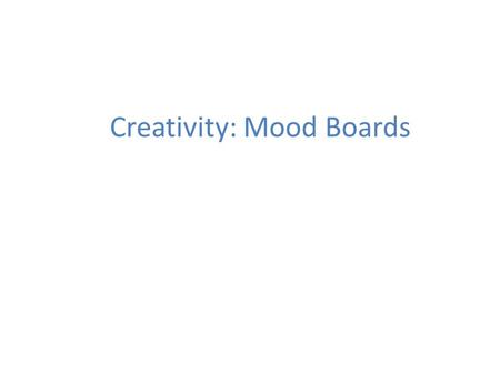 Creativity: Mood Boards. Mood boards are collections of colours, shapes, images, keywords, etc that provoke an emotional response. Reference: