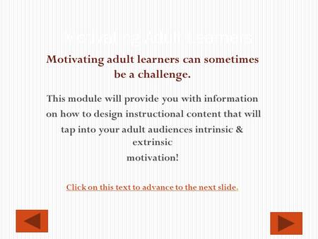 Motivating adult learners can sometimes be a challenge. This module will provide you with information on how to design instructional content that will.