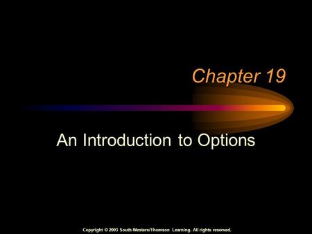 Copyright © 2003 South-Western/Thomson Learning. All rights reserved. Chapter 19 An Introduction to Options.