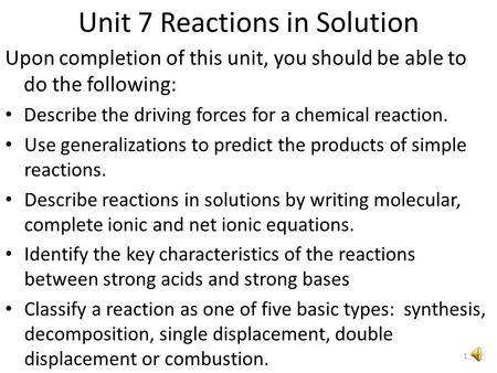 Unit 7 Reactions in Solution Upon completion of this unit, you should be able to do the following: Describe the driving forces for a chemical reaction.