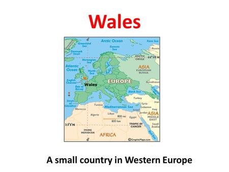 Wales A small country in Western Europe. Wales Part of the United Kingdom….. …..a country within a country.