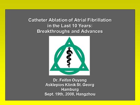 Catheter Ablation of Atrial Fibrillation in the Last 10 Years: Breakthroughs and Advances Dr. Feifan Ouyang Asklepios Klinik St. Georg Hamburg Sept. 19th,