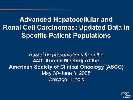 Advanced Hepatocellular and Renal Cell Carcinomas: Updated Data in Specific Patient Populations Based on presentations from the 44th Annual Meeting of.