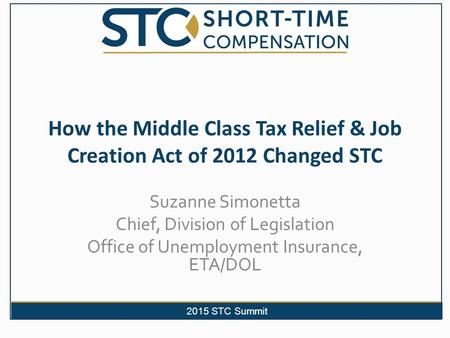 2015 STC Summit How the Middle Class Tax Relief & Job Creation Act of 2012 Changed STC Suzanne Simonetta Chief, Division of Legislation Office of Unemployment.