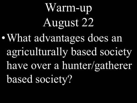 Warm-up August 22 What advantages does an agriculturally based society have over a hunter/gatherer based society?