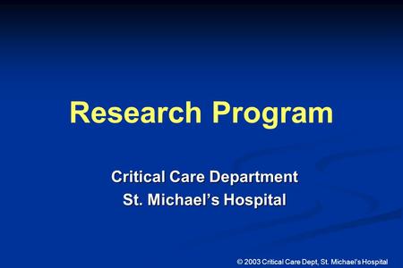 Critical Care Department St. Michael’s Hospital Research Program © 2003 Critical Care Dept, St. Michael’s Hospital.