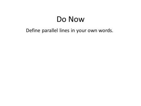 Do Now Define parallel lines in your own words.. Objectives: SWBAT examine relationships of angles formed by parallel lines and a transversal. SWBAT find.