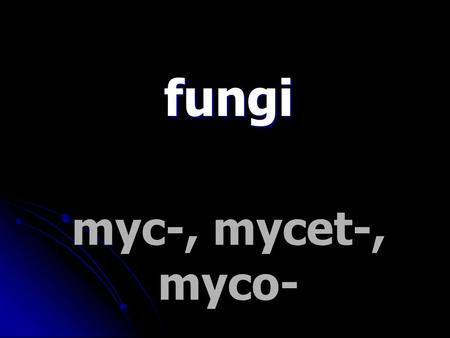 Myc-, mycet-, myco- fungi. myel-, myel- marrow necr-, necro- death, corpse.