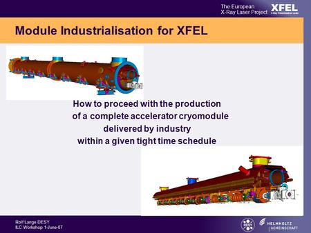 Rolf Lange DESY ILC Workshop 1-June-07 XFEL The European X-Ray Laser Project X-Ray Free-Electron Laser Module Industrialisation for XFEL How to proceed.