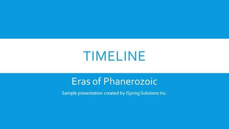 TIMELINE Eras of Phanerozoic Sample presentation created by iSpring Solutions Inc.