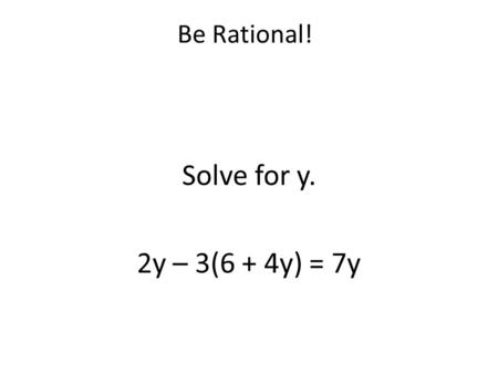 Be Rational! Solve for y. 2y – 3(6 + 4y) = 7y. Extreme Exponents and Radical Radicals What value is equivalent to (4 2 )(4 -3 ) ?