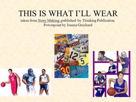 THIS IS WHAT I’LL WEAR taken from Story Making; published by Thinking Publication. Powerpoint by Jeanne Guichard.