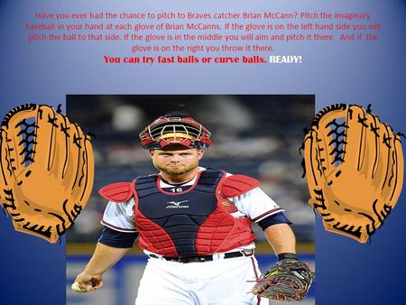 Have you ever had the chance to pitch to Braves catcher Brian McCann? Pitch the imaginary baseball in your hand at each glove of Brian McCanns. If the.