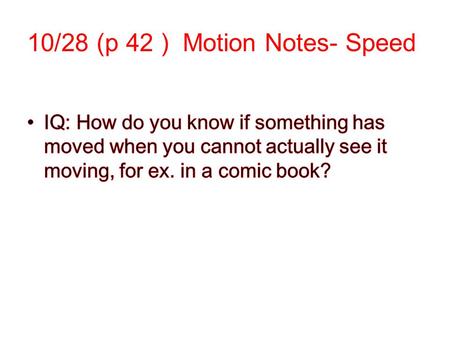 10/28 (p 42 ) Motion Notes- Speed. An object is in motion if it changes position relative to a reference point. Objects that we call stationary—such.
