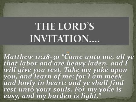 Matthew 11:28-30 “Come unto me, all ye that labor and are heavy laden, and I will give you rest. Take my yoke upon you, and learn of me; for I am meek.