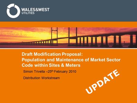Draft Modification Proposal: Population and Maintenance of Market Sector Code within Sites & Meters Simon Trivella –25 th February 2010 Distribution Workstream.